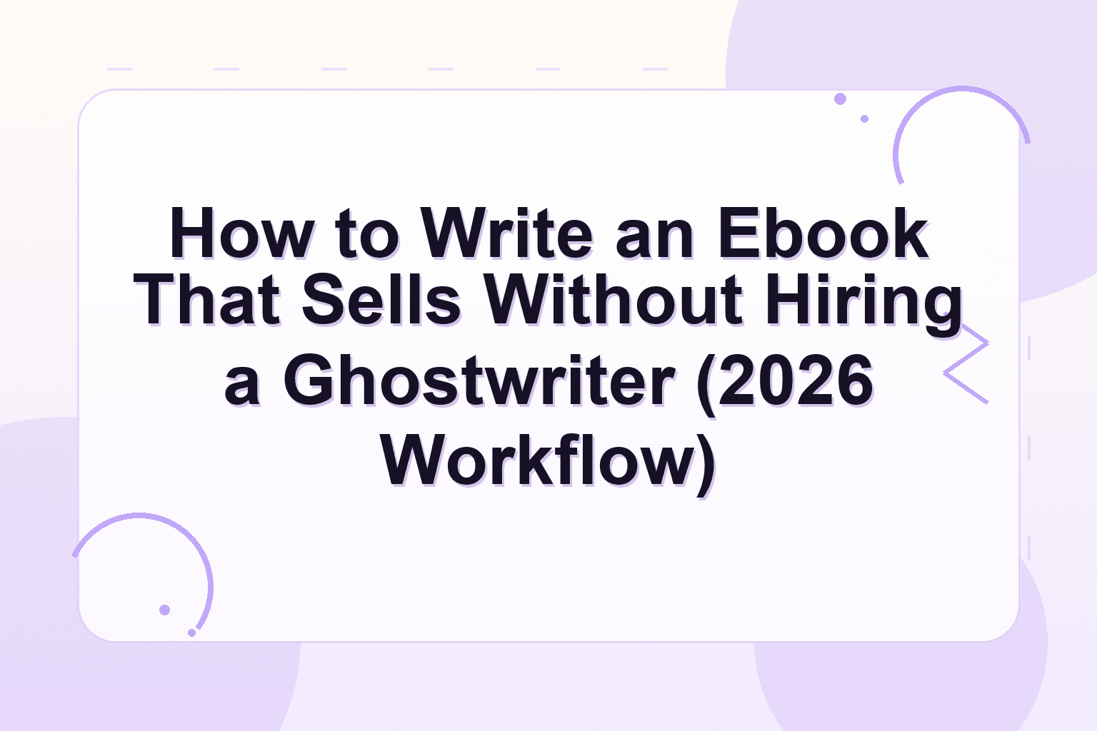 how to write an ebook that sells — How to Write an Ebook That Sells Without Hiring a Ghostwriter (2026 Workflow)