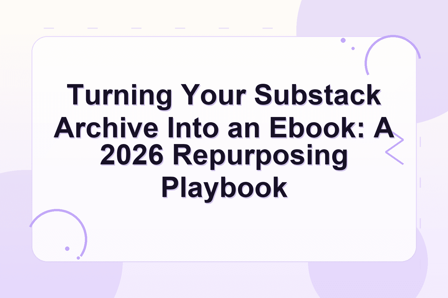 substack archive to ebook — Turning Your Substack Archive Into an Ebook: A 2026 Repurposing Playbook