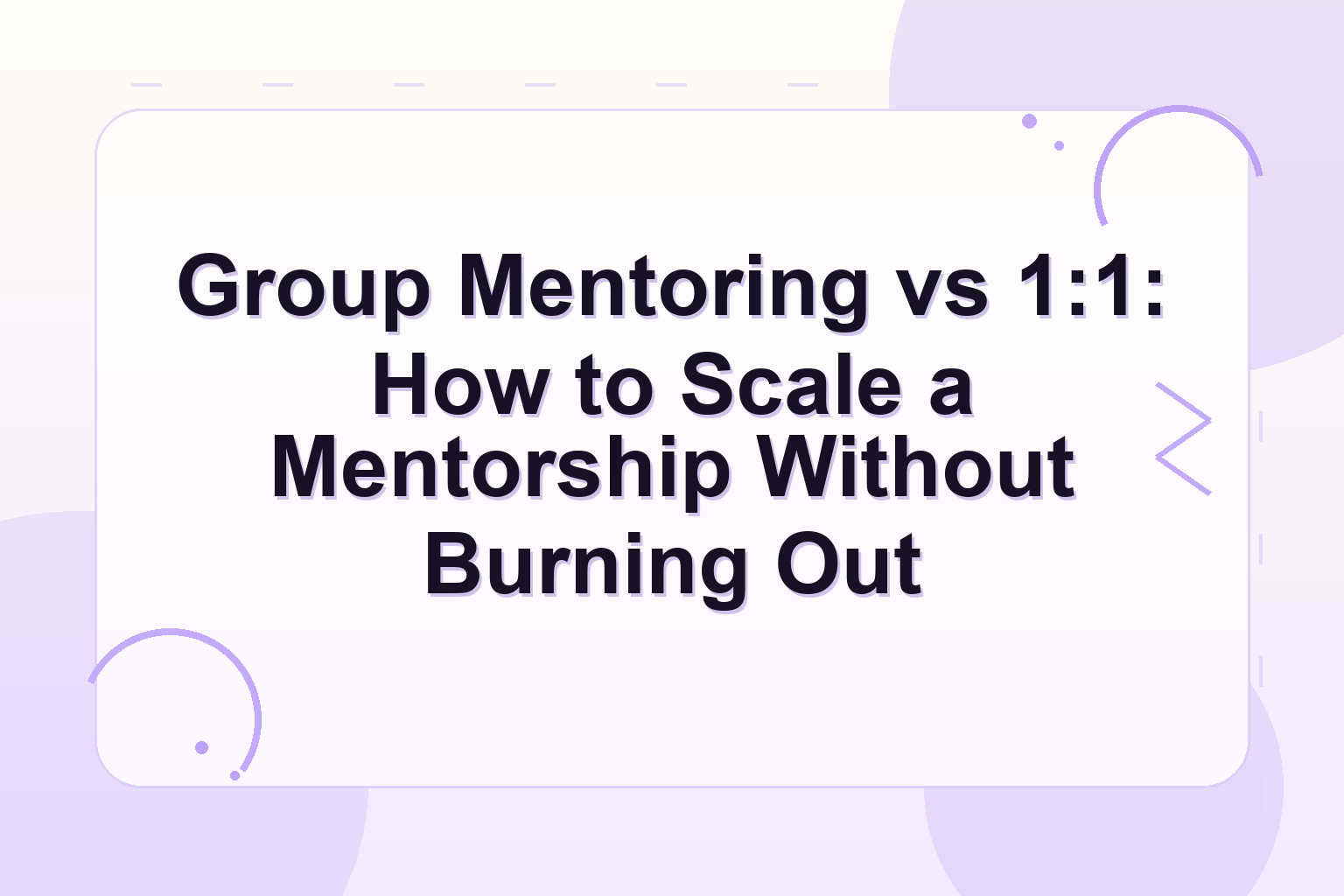 group mentoring vs 1 on 1 — Group Mentoring vs 1:1: How to Scale a Mentorship Without Burning Out
