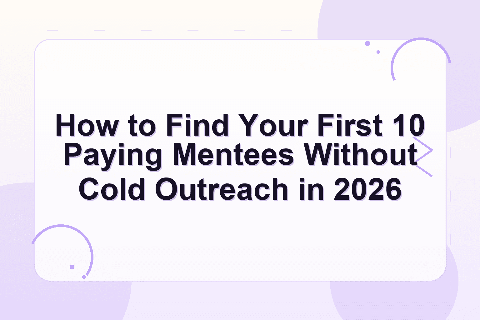 find paying mentees — How to Find Your First 10 Paying Mentees Without Cold Outreach in 2026