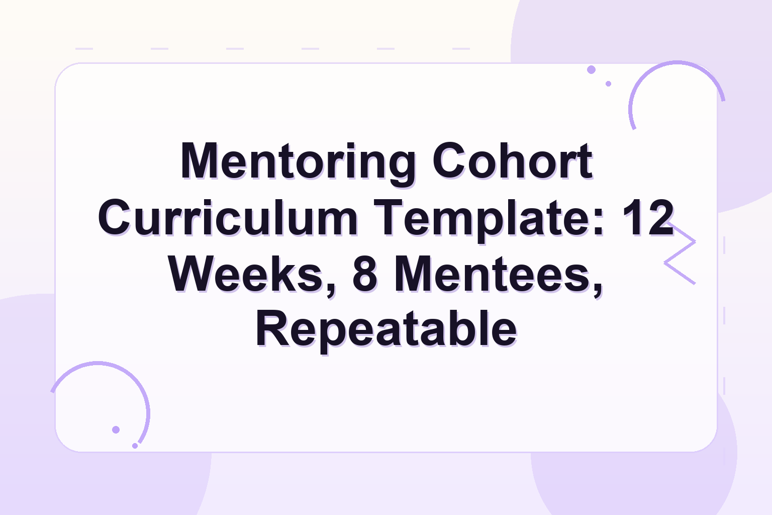 mentoring cohort curriculum — Mentoring Cohort Curriculum Template: 12 Weeks, 8 Mentees, Repeatable