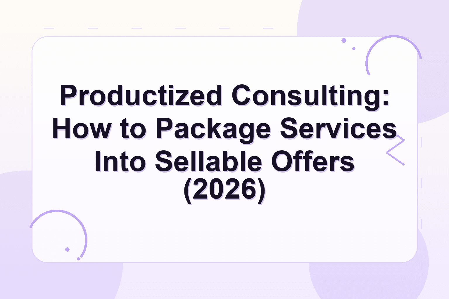 productized consulting — Productized Consulting: How to Package Services Into Sellable Offers (2026)