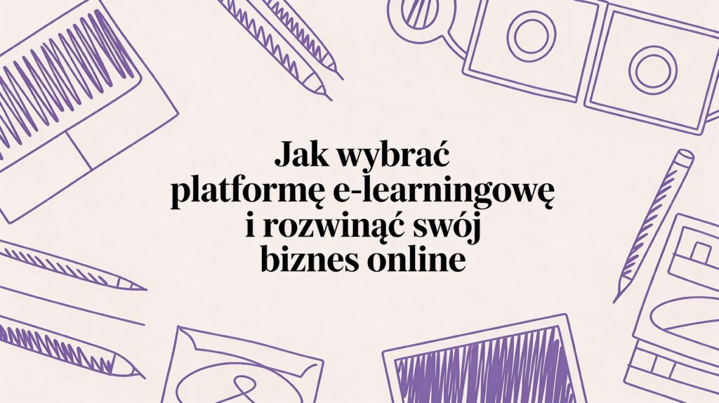 Przewodnik po platforma e learning: wybierz najlepsze narzędzie, unikaj pułapek i skutecznie sprzedawaj kursy oraz produkty cyfrowe.