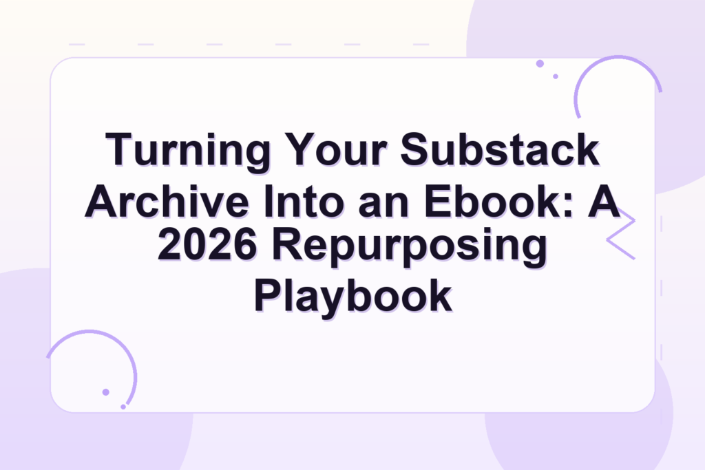 substack archive to ebook — Turning Your Substack Archive Into an Ebook: A 2026 Repurposing Playbook