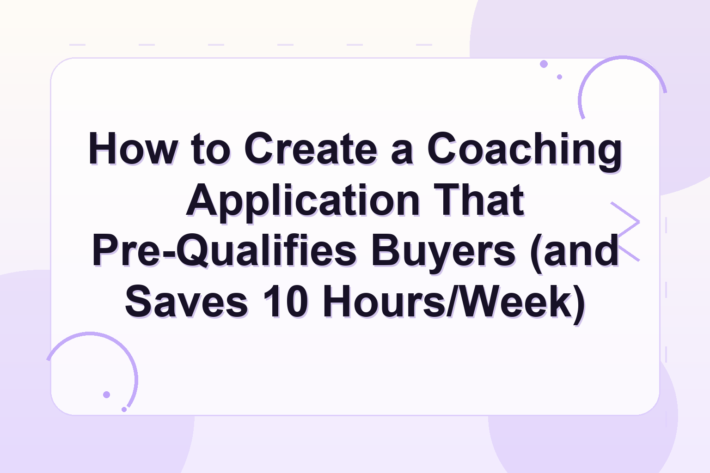 coaching application form — How to Create a Coaching Application That Pre-Qualifies Buyers (and Saves 10 Hours/Week)